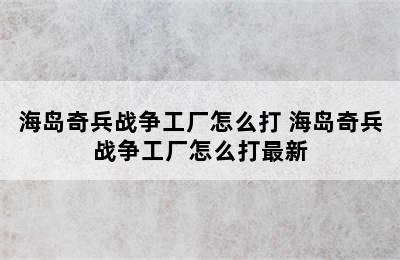 海岛奇兵战争工厂怎么打 海岛奇兵战争工厂怎么打最新